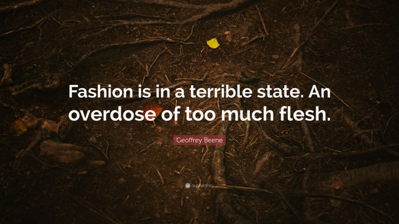 Geoffrey Beene Quote: “Fashion is in a terrible state. An overdose of too much flesh.”