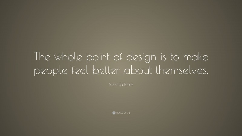 Geoffrey Beene Quote: “The whole point of design is to make people feel better about themselves.”