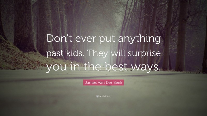 James Van Der Beek Quote: “Don’t ever put anything past kids. They will surprise you in the best ways.”