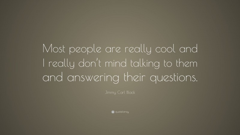 Jimmy Carl Black Quote: “Most people are really cool and I really don’t mind talking to them and answering their questions.”