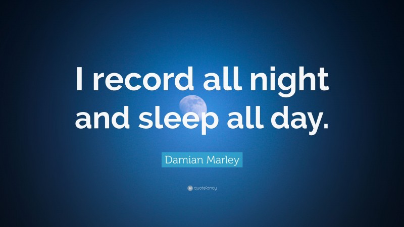 Damian Marley Quote: “I record all night and sleep all day.”