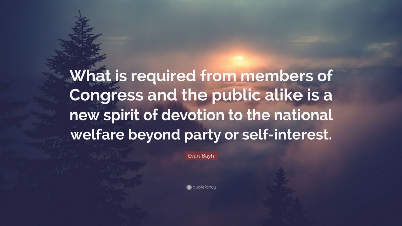 Evan Bayh Quote: “What is required from members of Congress and the public alike is a new spirit of devotion to the national welfare beyond party or self-interest.”