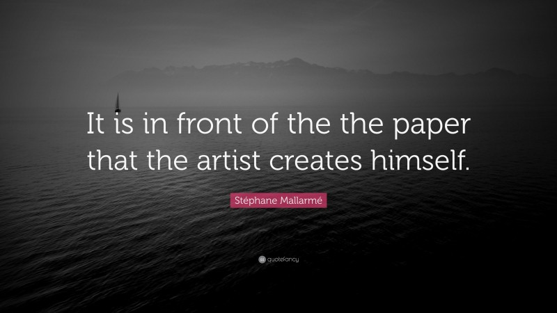 Stéphane Mallarmé Quote: “It is in front of the the paper that the artist creates himself.”