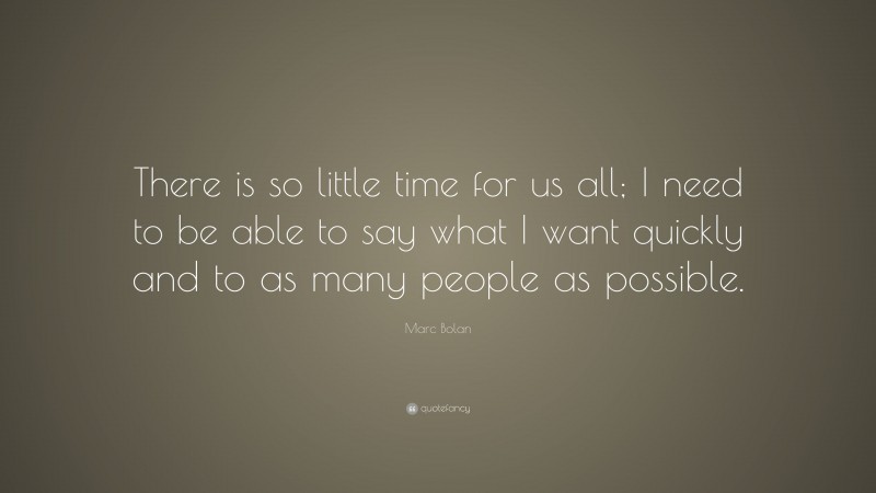 Marc Bolan Quote: “There is so little time for us all; I need to be able to say what I want quickly and to as many people as possible.”