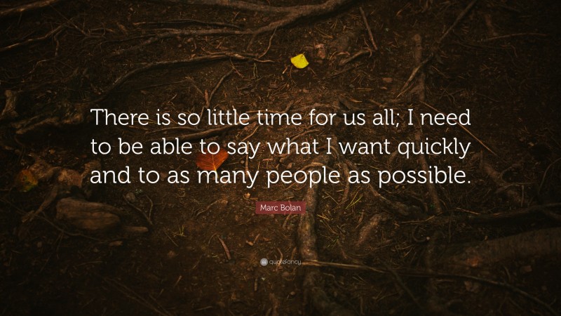 Marc Bolan Quote: “There is so little time for us all; I need to be able to say what I want quickly and to as many people as possible.”