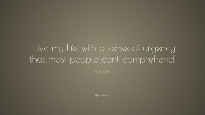 Marc Bolan Quote: “I live my life with a sense of urgency that most people cant comprehend.”