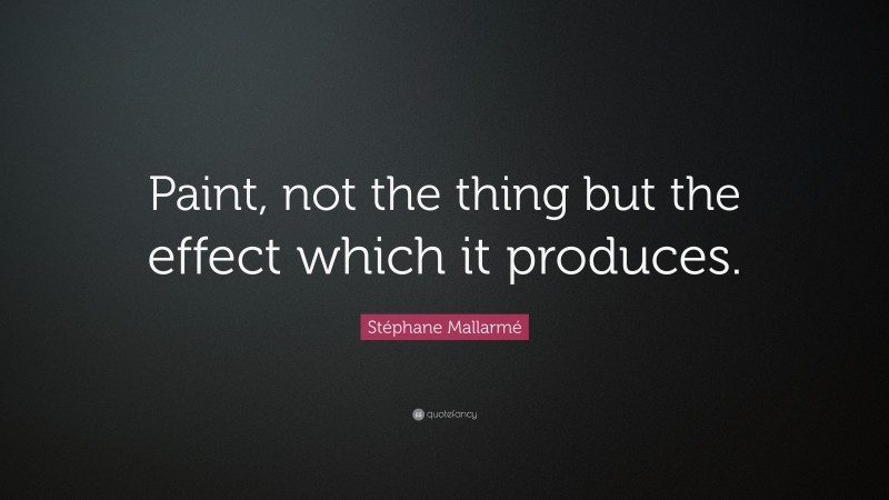 Stéphane Mallarmé Quote: “Paint, not the thing but the effect which it produces.”