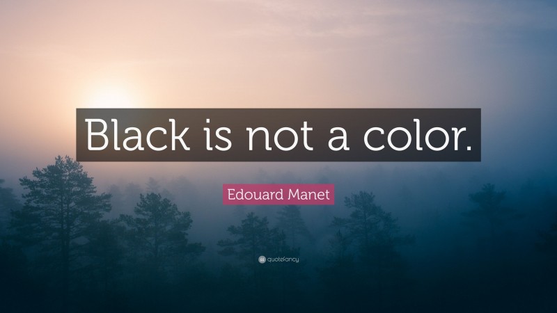 Edouard Manet Quote: “Black is not a color.”