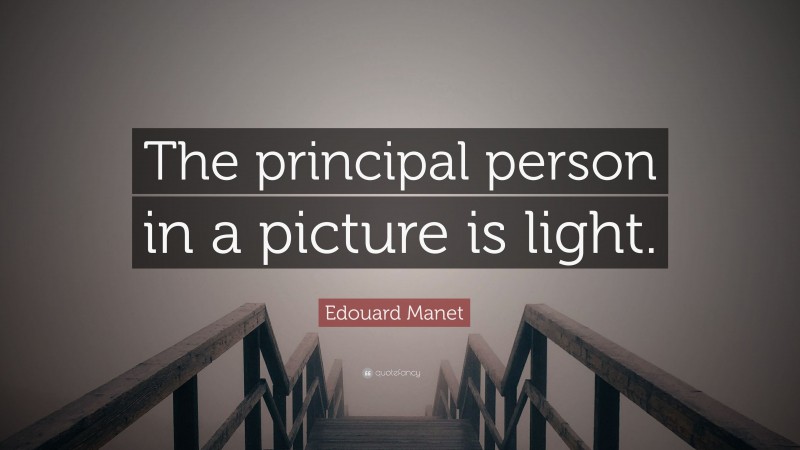 Edouard Manet Quote: “The principal person in a picture is light.”