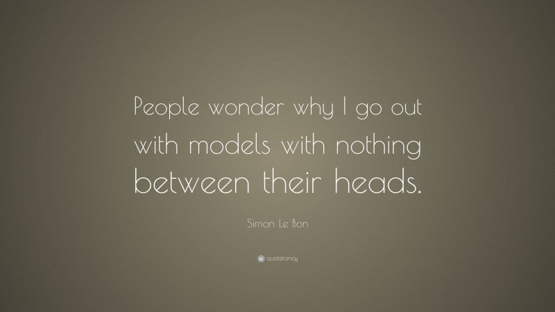 Simon Le Bon Quote: “People wonder why I go out with models with nothing between their heads.”