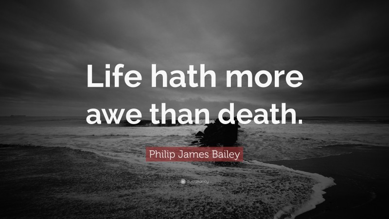 Philip James Bailey Quote: “Life hath more awe than death.”