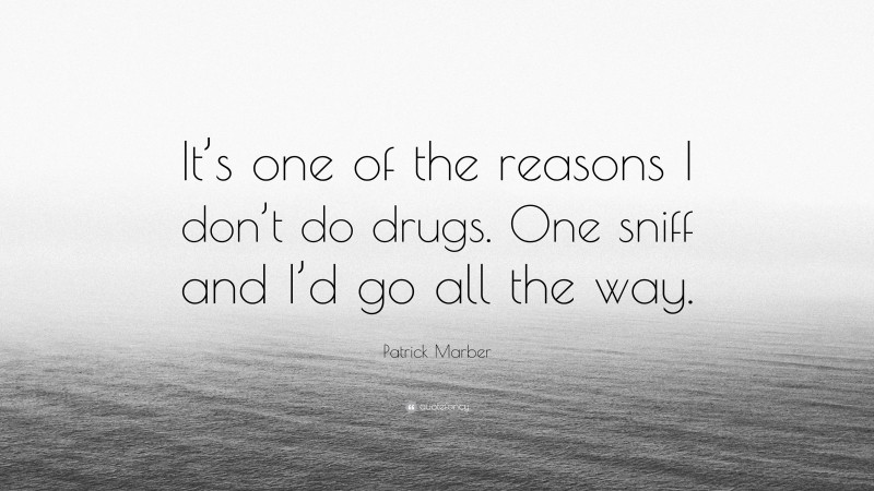 Patrick Marber Quote: “It’s one of the reasons I don’t do drugs. One sniff and I’d go all the way.”
