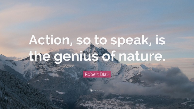Robert Blair Quote: “Action, so to speak, is the genius of nature.”