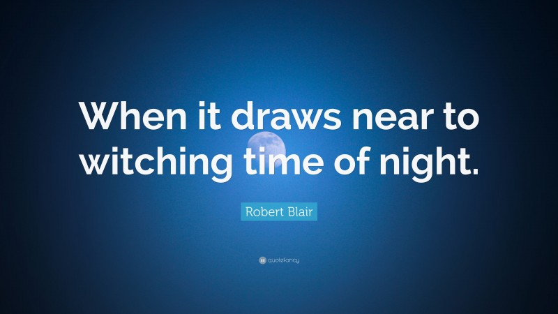 Robert Blair Quote: “When it draws near to witching time of night.”