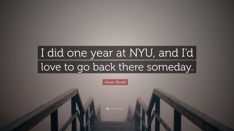 Alexis Bledel Quote: “I did one year at NYU, and I’d love to go back there someday.”