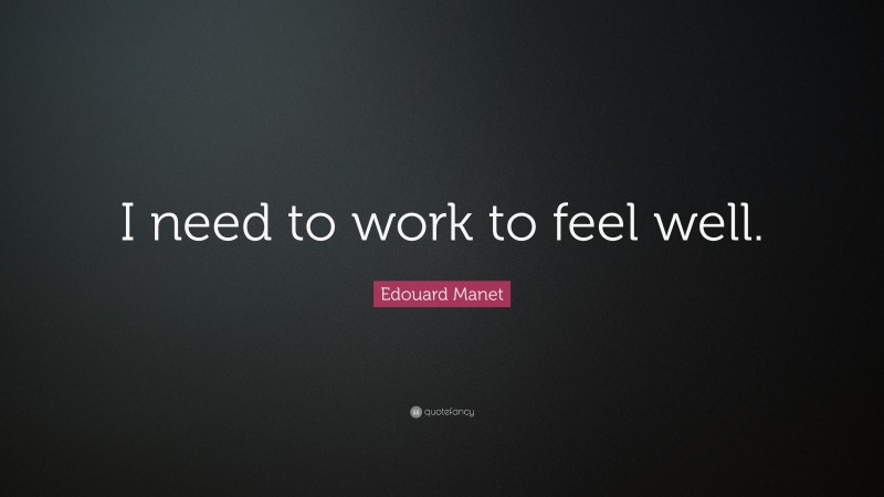 Edouard Manet Quote: “I need to work to feel well.”