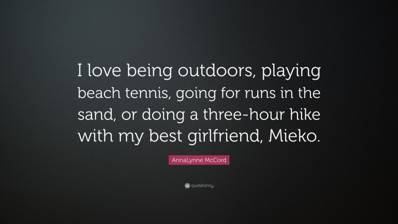 AnnaLynne McCord Quote: “I love being outdoors, playing beach tennis, going for runs in the sand, or doing a three-hour hike with my best girlfriend, Mieko.”