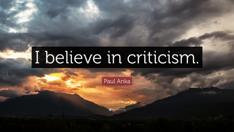 Paul Anka Quote: “I believe in criticism.”