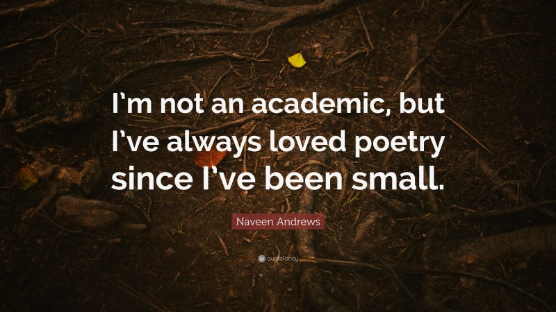 Naveen Andrews Quote: “I’m not an academic, but I’ve always loved poetry since I’ve been small.”