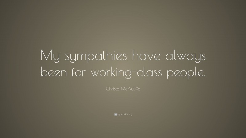 Christa McAuliffe Quote: “My sympathies have always been for working-class people.”