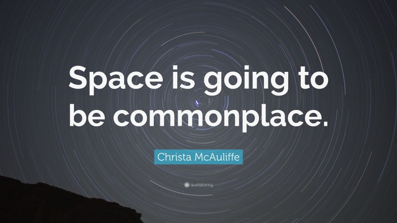 Christa McAuliffe Quote: “Space is going to be commonplace.”