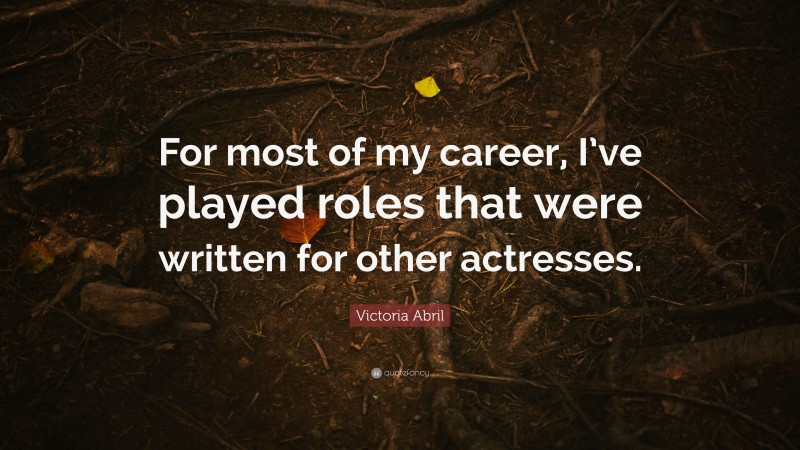 Victoria Abril Quote: “For most of my career, I’ve played roles that were written for other actresses.”