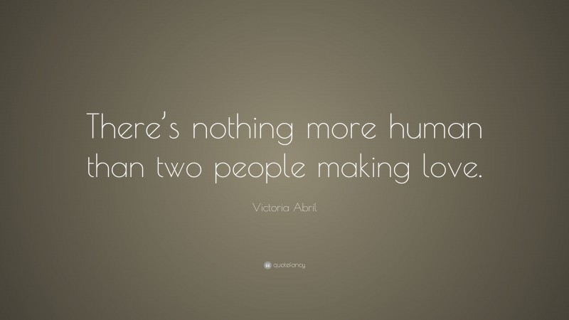 Victoria Abril Quote: “There’s nothing more human than two people making love.”
