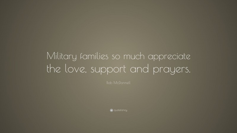 Bob McDonnell Quote: “Military families so much appreciate the love, support and prayers.”