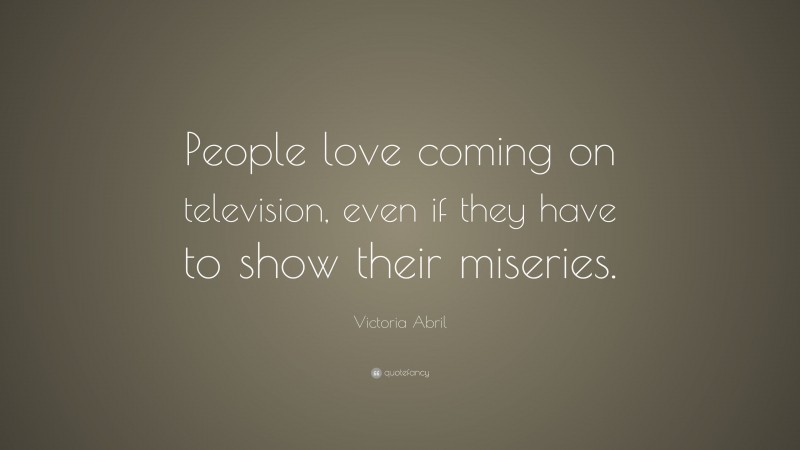 Victoria Abril Quote: “People love coming on television, even if they have to show their miseries.”