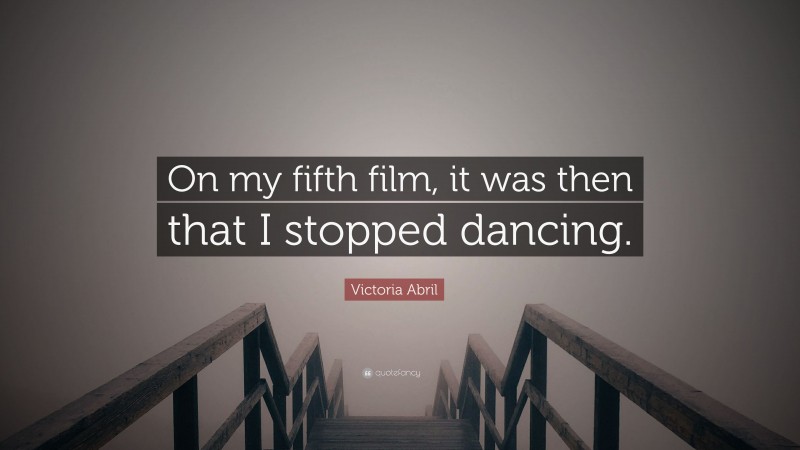 Victoria Abril Quote: “On my fifth film, it was then that I stopped dancing.”