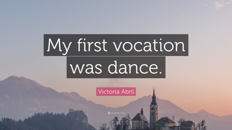 Victoria Abril Quote: “My first vocation was dance.”