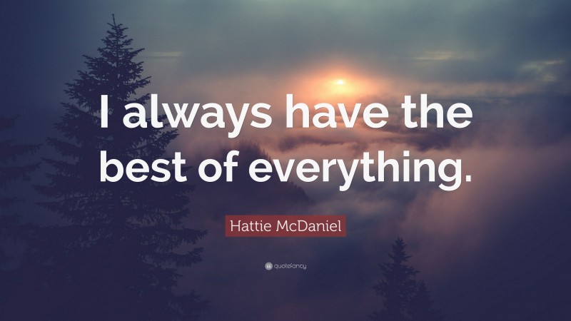 Hattie McDaniel Quote: “I always have the best of everything.”