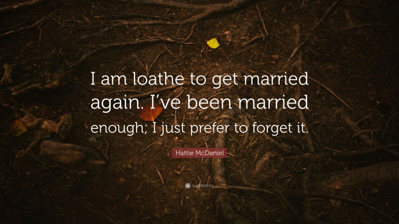 Hattie McDaniel Quote: “I am loathe to get married again. I’ve been married enough; I just prefer to forget it.”