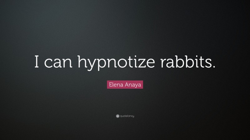 Elena Anaya Quote: “I can hypnotize rabbits.”