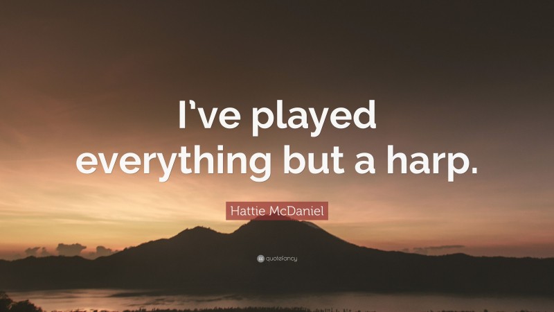Hattie McDaniel Quote: “I’ve played everything but a harp.”