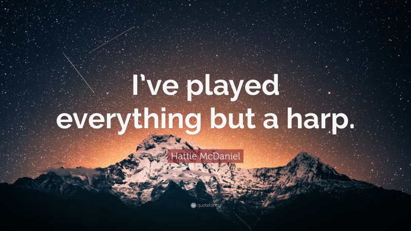 Hattie McDaniel Quote: “I’ve played everything but a harp.”