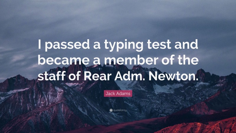 Jack Adams Quote: “I passed a typing test and became a member of the staff of Rear Adm. Newton.”