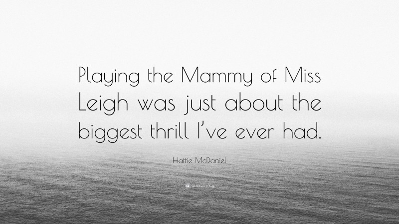 Hattie McDaniel Quote: “Playing the Mammy of Miss Leigh was just about the biggest thrill I’ve ever had.”