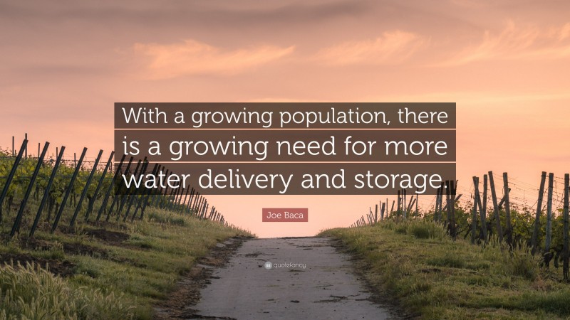 Joe Baca Quote: “With a growing population, there is a growing need for more water delivery and storage.”