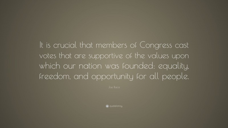 Joe Baca Quote: “It is crucial that members of Congress cast votes that are supportive of the values upon which our nation was founded: equality, freedom, and opportunity for all people.”