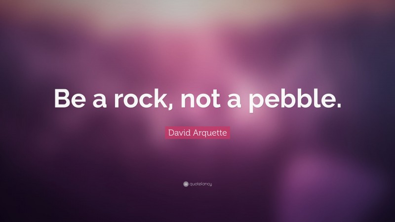 David Arquette Quote: “Be a rock, not a pebble.”