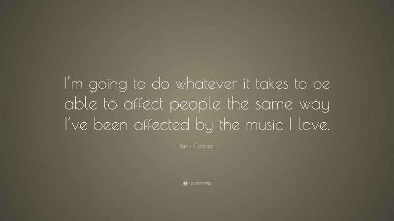 Ryan Cabrera Quote: “I’m going to do whatever it takes to be able to affect people the same way I’ve been affected by the music I love.”
