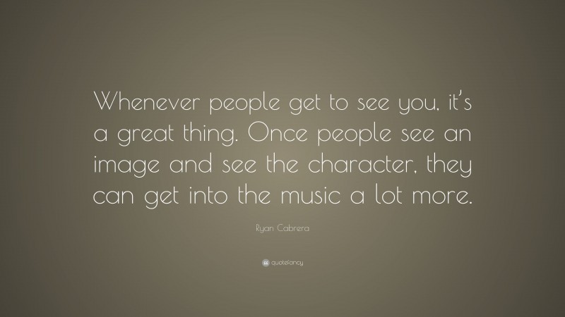 Ryan Cabrera Quote: “Whenever people get to see you, it’s a great thing. Once people see an image and see the character, they can get into the music a lot more.”