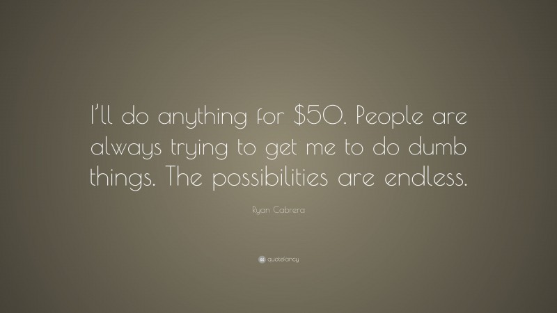 Ryan Cabrera Quote: “I’ll do anything for $50. People are always trying to get me to do dumb things. The possibilities are endless.”