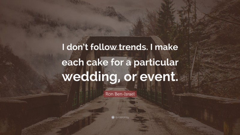 Ron Ben-Israel Quote: “I don’t follow trends. I make each cake for a particular wedding, or event.”