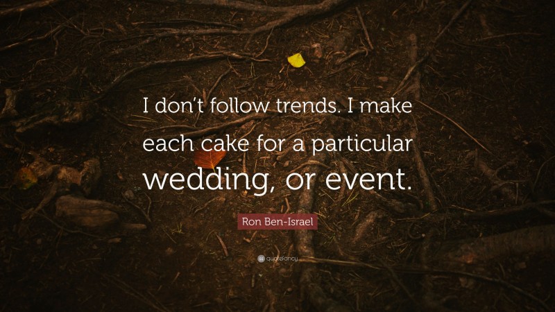 Ron Ben-Israel Quote: “I don’t follow trends. I make each cake for a particular wedding, or event.”