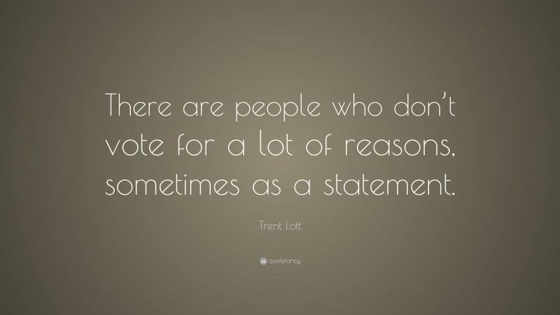 Trent Lott Quote: “There are people who don’t vote for a lot of reasons, sometimes as a statement.”