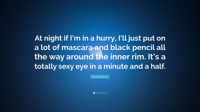 Brooke Burns Quote: “At night if I’m in a hurry, I’ll just put on a lot of mascara and black pencil all the way around the inner rim. It’s a totally sexy eye in a minute and a half.”