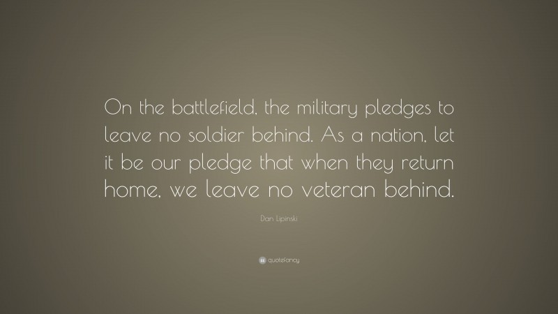 Dan Lipinski Quote: “On the battlefield, the military pledges to leave no soldier behind. As a nation, let it be our pledge that when they return home, we leave no veteran behind.”