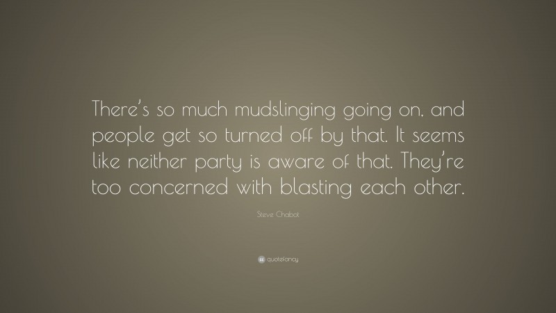 Steve Chabot Quote: “There’s so much mudslinging going on, and people get so turned off by that. It seems like neither party is aware of that. They’re too concerned with blasting each other.”